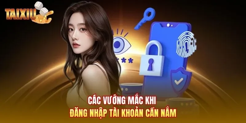 Các vướng mắc khi đăng nhập tài khoản cần nắm