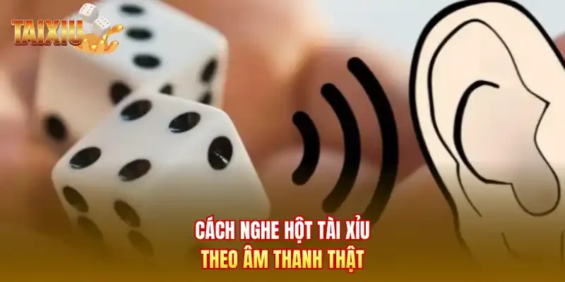 Cách nghe hột tài xỉu theo âm thanh thật