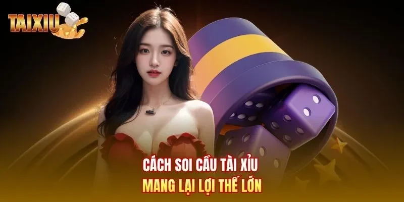 Cách soi cầu tài xỉu mang lại lợi thế lớn