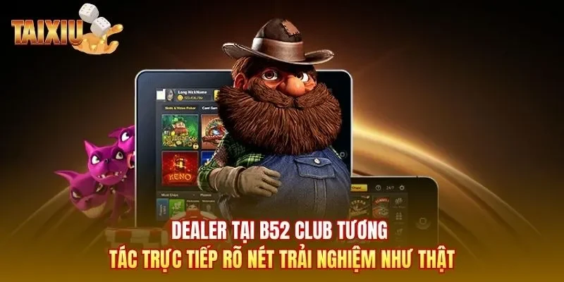 Dealer tại B52 Club tương tác trực tiếp rõ nét trải nghiệm như thật