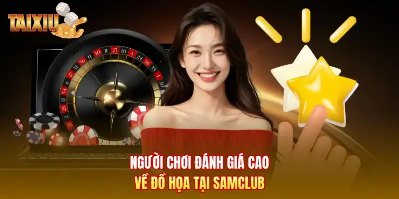 Người chơi đánh giá cao về đồ họa tại Samclub