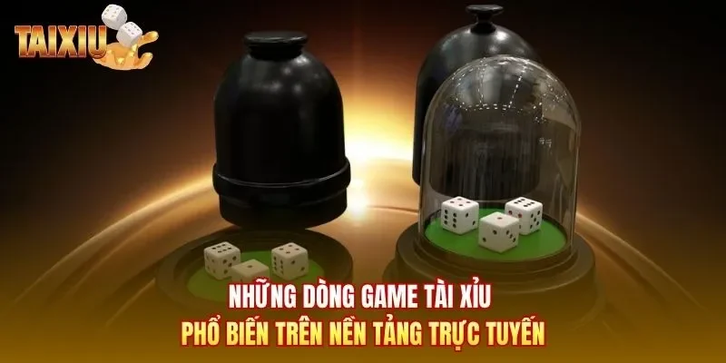 Những dòng game tài xỉu phổ biến trên nền tảng trực tuyến 