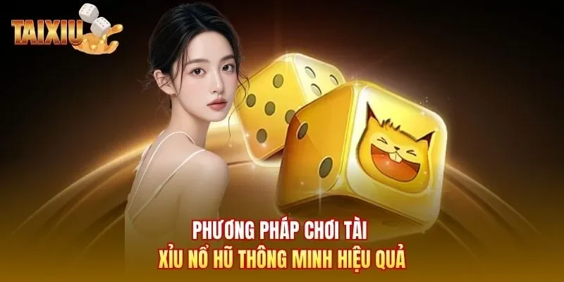 Phương pháp chơi tài xỉu nổ hũ thông minh hiệu quả