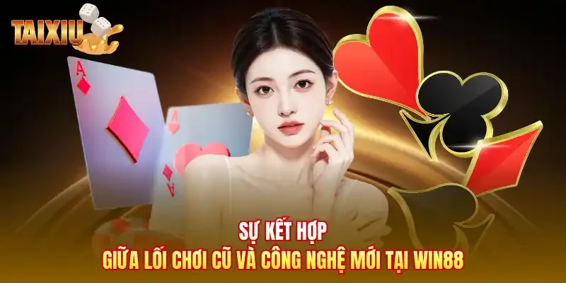 Sự kết hợp giữa lối chơi cũ và công nghệ mới tại Win88
