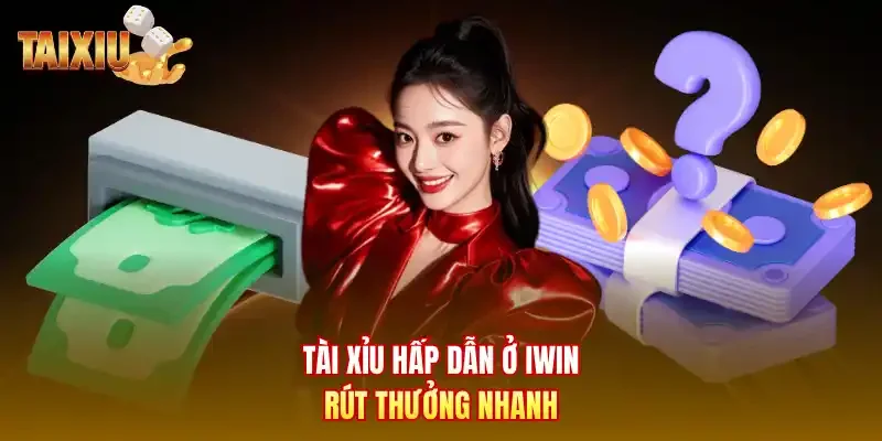 Tài xỉu hấp dẫn ở Iwin rút thưởng nhanh