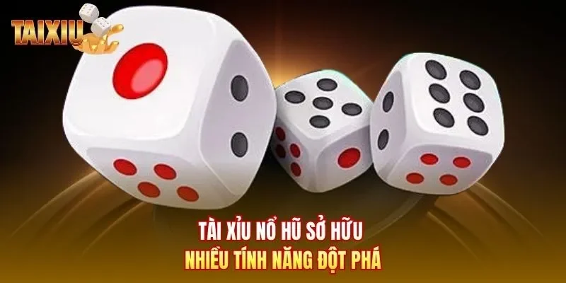 Tài xỉu nổ hũ sở hữu nhiều tính năng đột phá