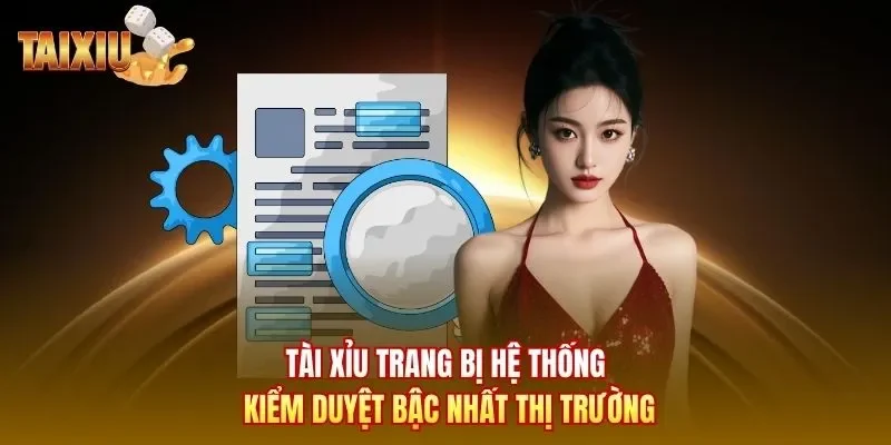 Tài Xỉu trang bị hệ thống kiểm duyệt bậc nhất thị trường