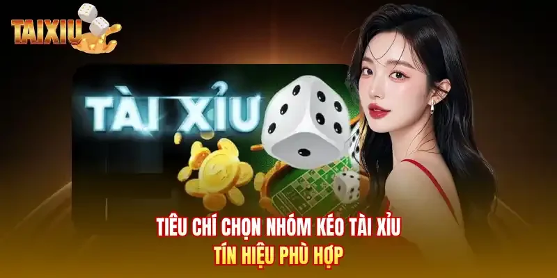 Tiêu chí chọn nhóm kéo tài xỉu tín hiệu phù hợp