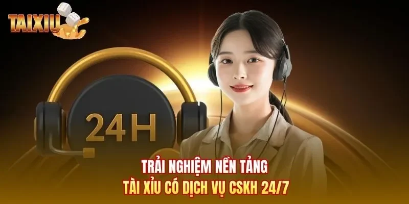 Trải nghiệm nền tảng Tài Xỉu có dịch vụ CSKH 24/7